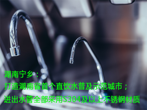 湖南寧鄉：打造湖南省首個直飲水普及示範城市；進出水管全部采用S304及以上不鏽鋼材質